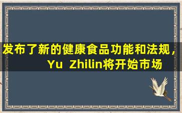 发布了新的健康食品功能和法规，Yu  Zhilin将开始市场，然后首先对其进行评估！